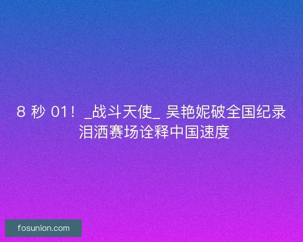 8 秒 01！_战斗天使_ 吴艳妮破全国纪录 泪洒赛场诠释中国速度